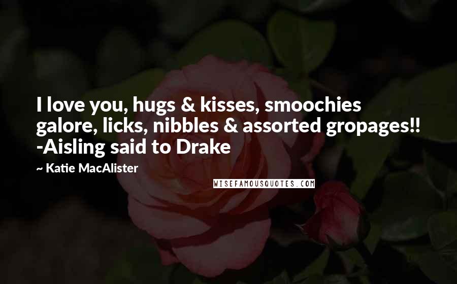Katie MacAlister quotes: I love you, hugs & kisses, smoochies galore, licks, nibbles & assorted gropages!! -Aisling said to Drake