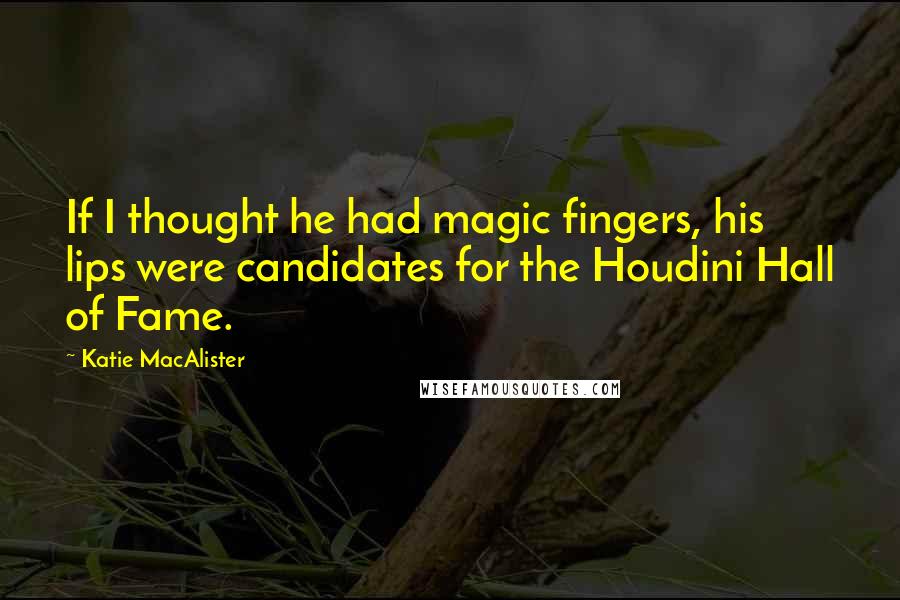 Katie MacAlister quotes: If I thought he had magic fingers, his lips were candidates for the Houdini Hall of Fame.