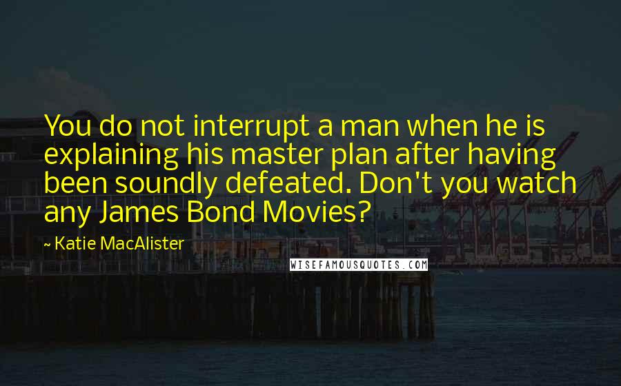 Katie MacAlister quotes: You do not interrupt a man when he is explaining his master plan after having been soundly defeated. Don't you watch any James Bond Movies?