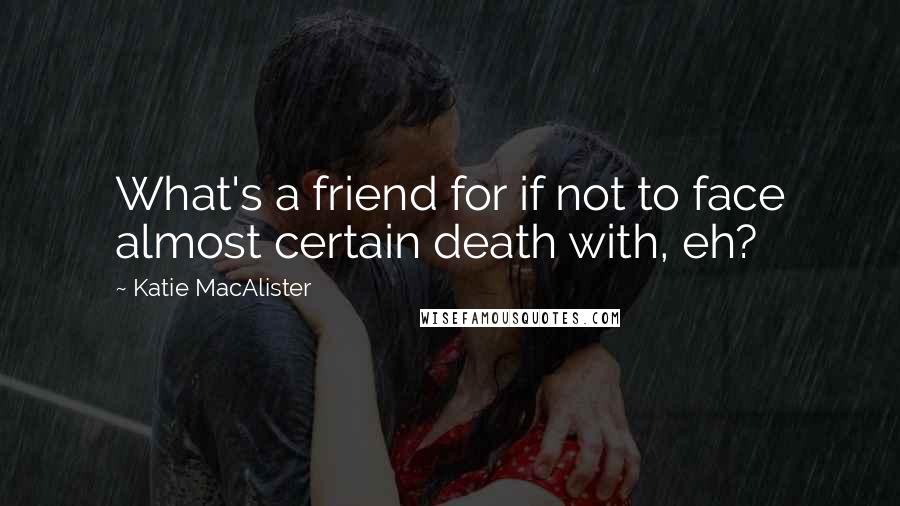 Katie MacAlister quotes: What's a friend for if not to face almost certain death with, eh?