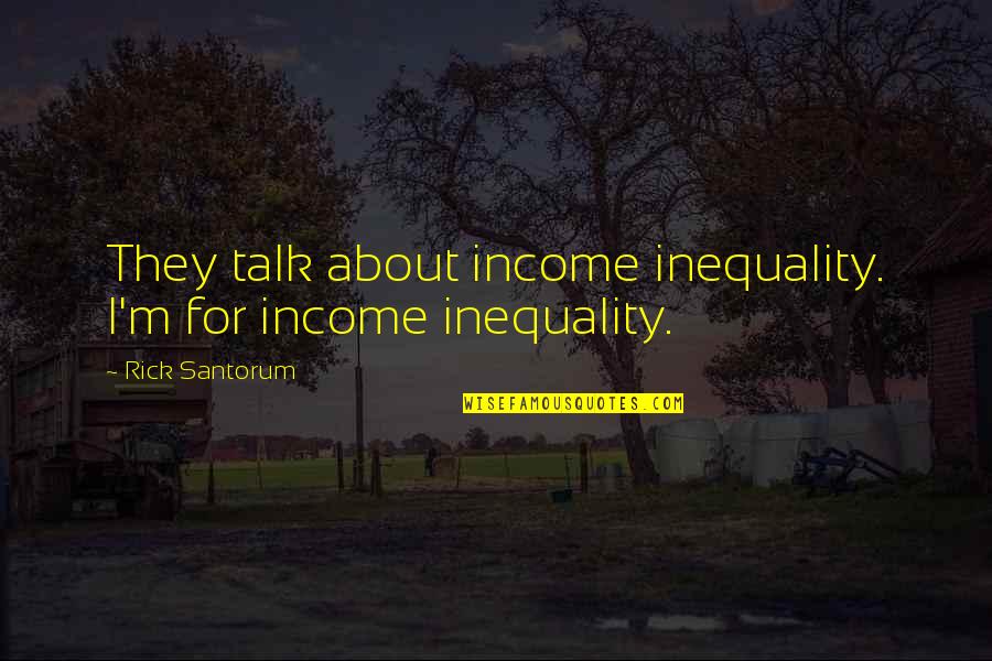 Katie Matlin Quotes By Rick Santorum: They talk about income inequality. I'm for income