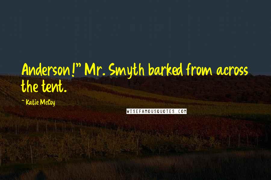 Katie McCoy quotes: Anderson!" Mr. Smyth barked from across the tent.