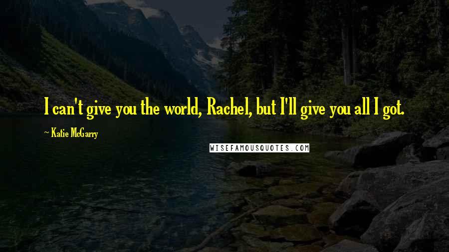 Katie McGarry quotes: I can't give you the world, Rachel, but I'll give you all I got.