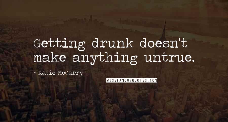 Katie McGarry quotes: Getting drunk doesn't make anything untrue.