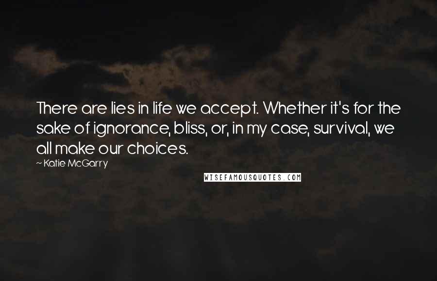 Katie McGarry quotes: There are lies in life we accept. Whether it's for the sake of ignorance, bliss, or, in my case, survival, we all make our choices.