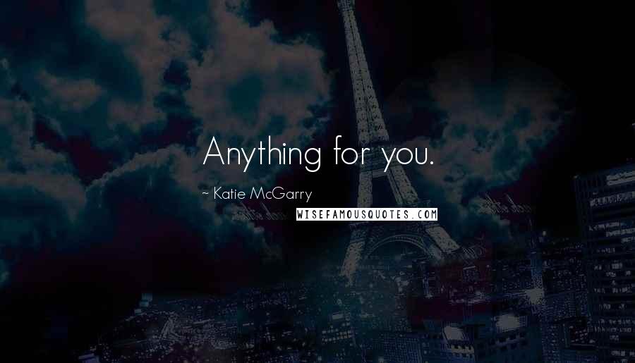 Katie McGarry quotes: Anything for you.