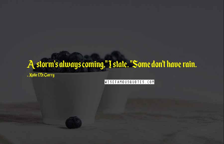 Katie McGarry quotes: A storm's always coming," I state. "Some don't have rain.