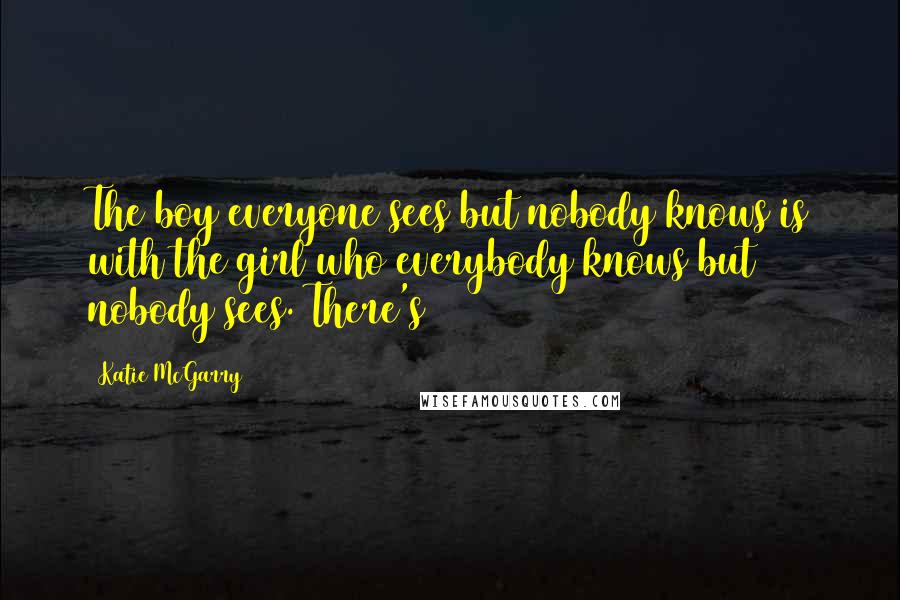 Katie McGarry quotes: The boy everyone sees but nobody knows is with the girl who everybody knows but nobody sees. There's