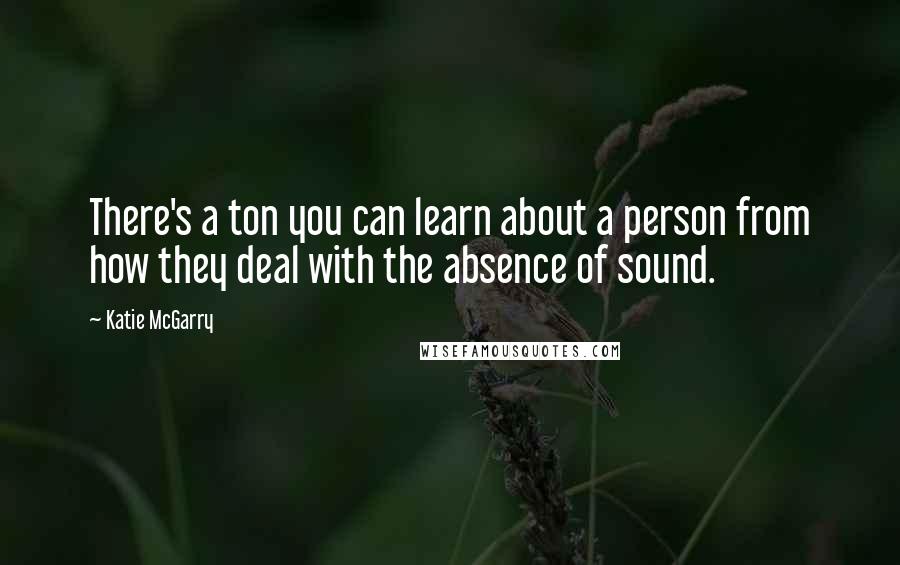 Katie McGarry quotes: There's a ton you can learn about a person from how they deal with the absence of sound.