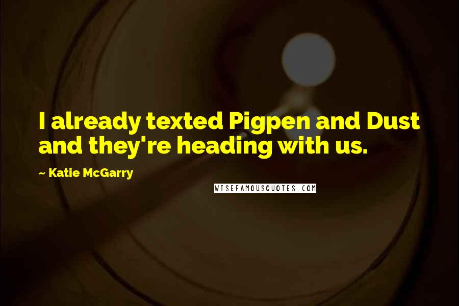 Katie McGarry quotes: I already texted Pigpen and Dust and they're heading with us.