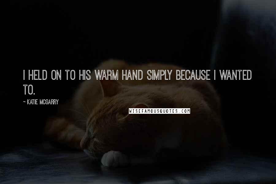Katie McGarry quotes: I held on to his warm hand simply because i wanted to.