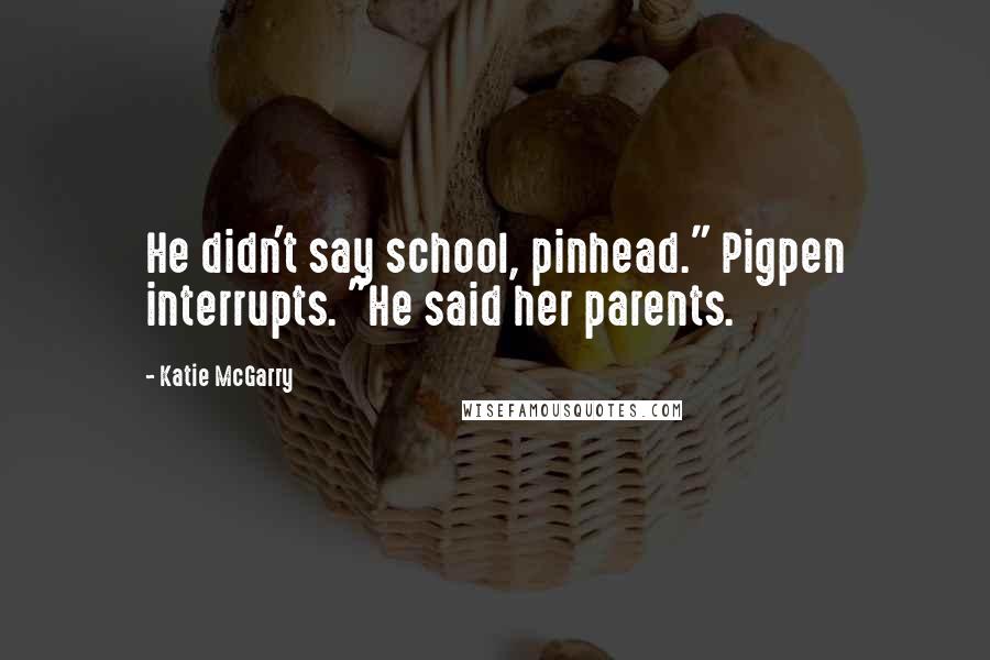 Katie McGarry quotes: He didn't say school, pinhead." Pigpen interrupts. "He said her parents.