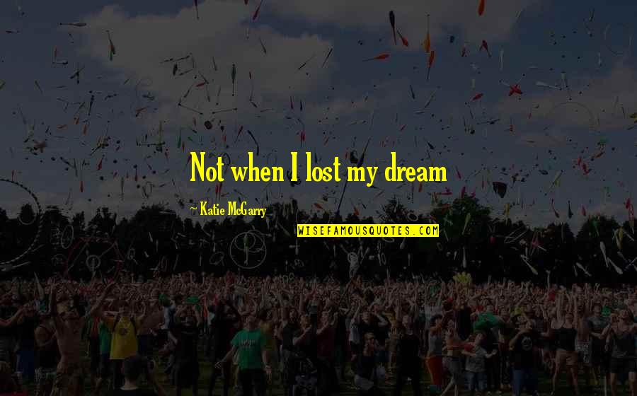Katie Mcgarry Quotes By Katie McGarry: Not when I lost my dream