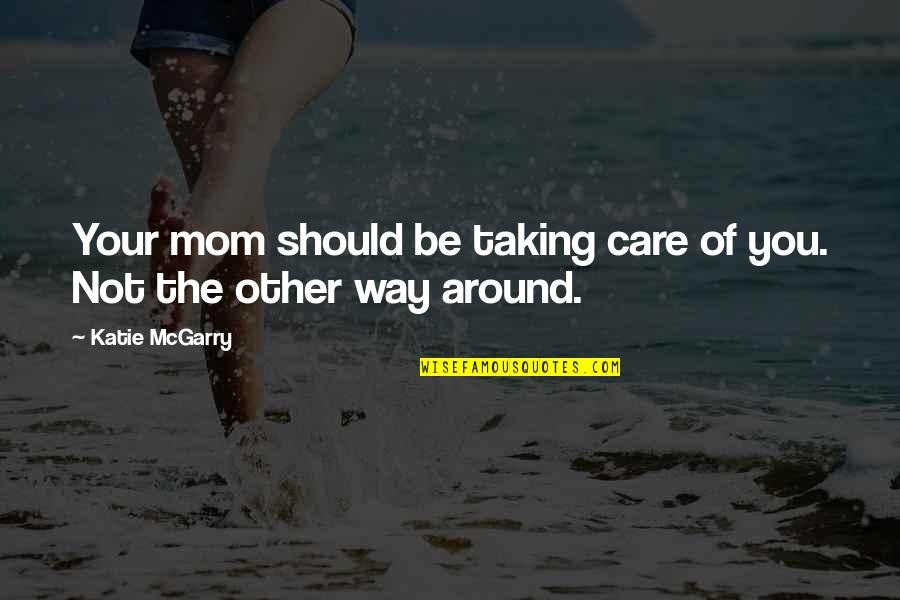 Katie Mcgarry Quotes By Katie McGarry: Your mom should be taking care of you.