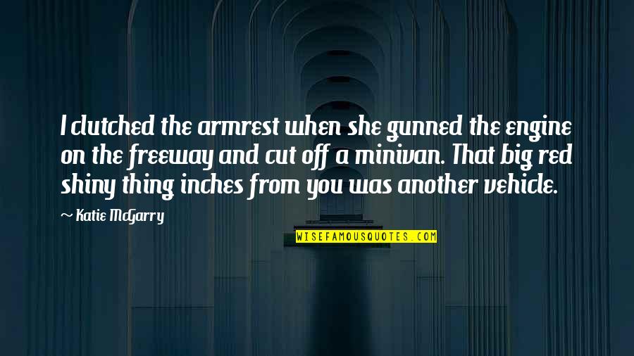 Katie Mcgarry Quotes By Katie McGarry: I clutched the armrest when she gunned the