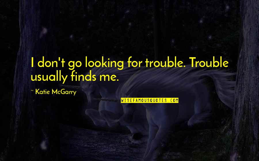 Katie Mcgarry Quotes By Katie McGarry: I don't go looking for trouble. Trouble usually