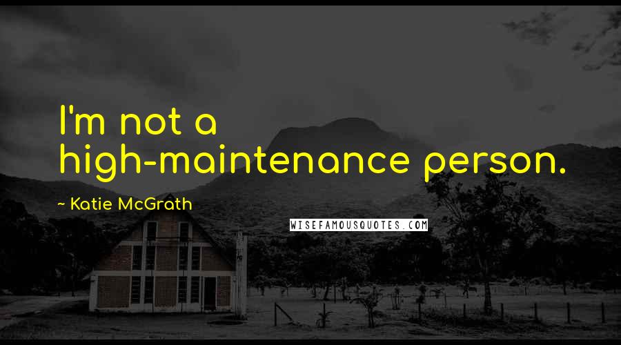 Katie McGrath quotes: I'm not a high-maintenance person.