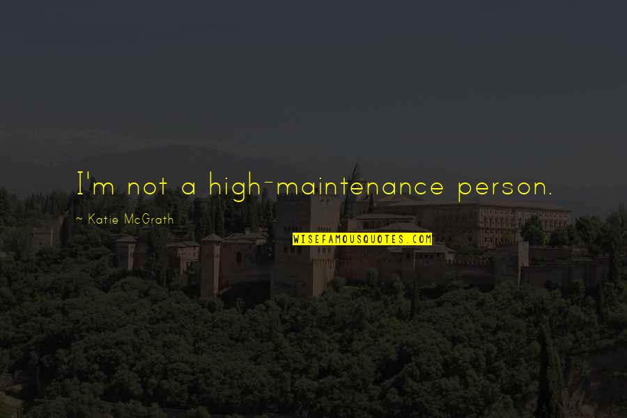 Katie Mcgrath Quotes By Katie McGrath: I'm not a high-maintenance person.