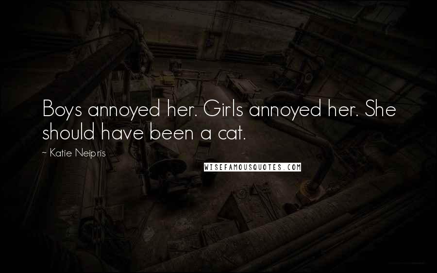 Katie Neipris quotes: Boys annoyed her. Girls annoyed her. She should have been a cat.