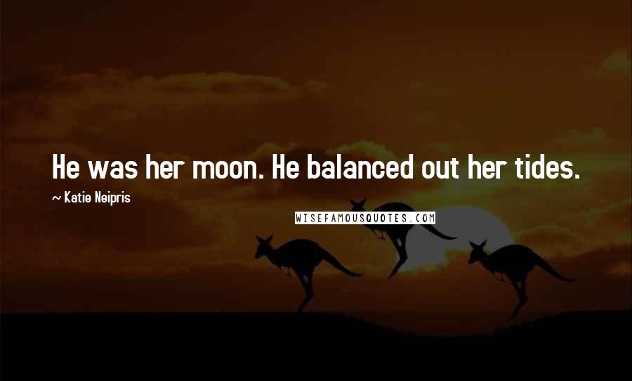 Katie Neipris quotes: He was her moon. He balanced out her tides.