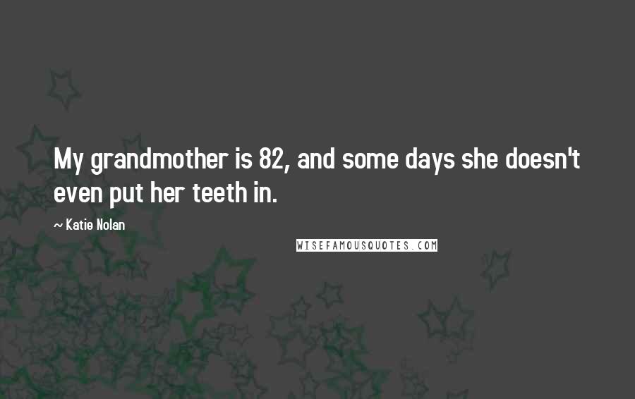 Katie Nolan quotes: My grandmother is 82, and some days she doesn't even put her teeth in.