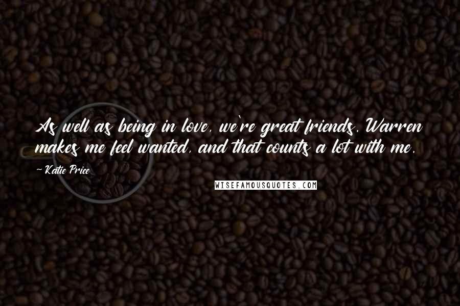 Katie Price quotes: As well as being in love, we're great friends. Warren makes me feel wanted, and that counts a lot with me.