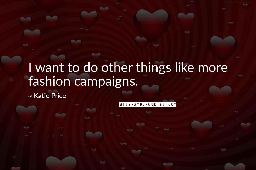 Katie Price quotes: I want to do other things like more fashion campaigns.