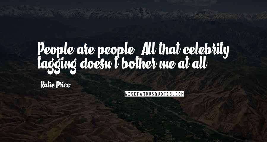 Katie Price quotes: People are people. All that celebrity tagging doesn't bother me at all.