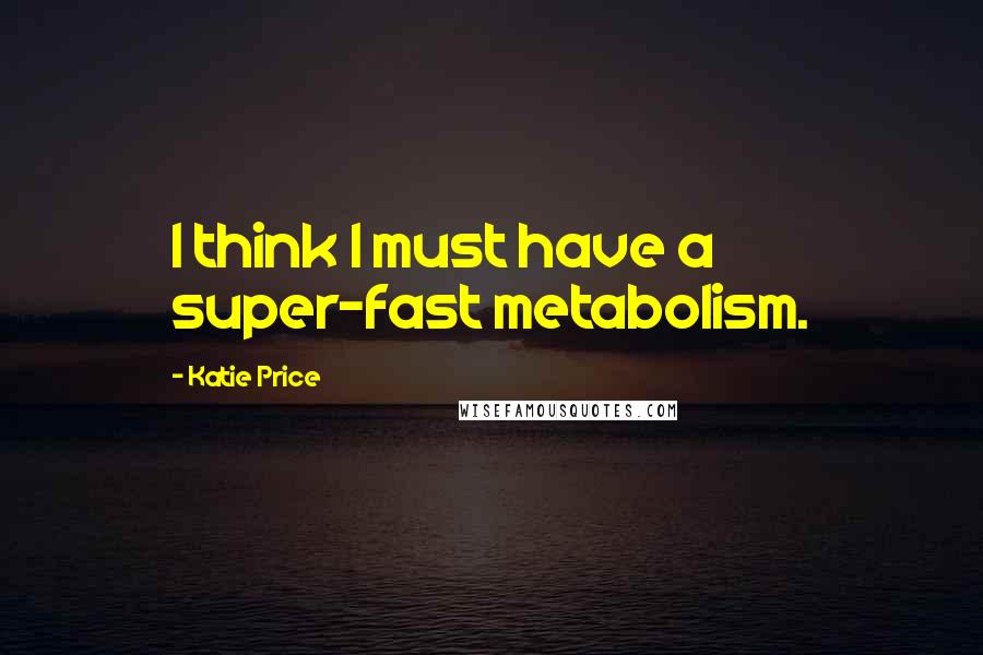 Katie Price quotes: I think I must have a super-fast metabolism.