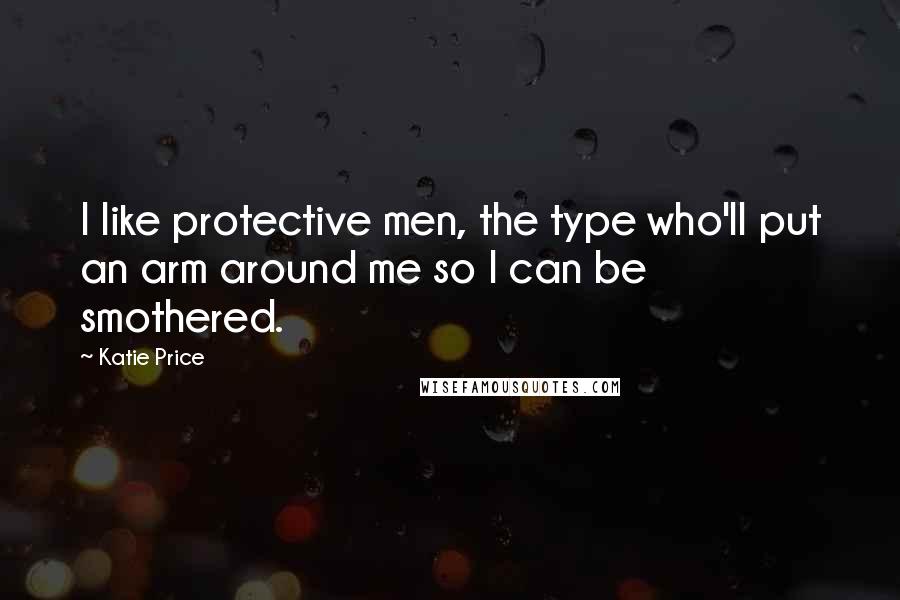 Katie Price quotes: I like protective men, the type who'll put an arm around me so I can be smothered.