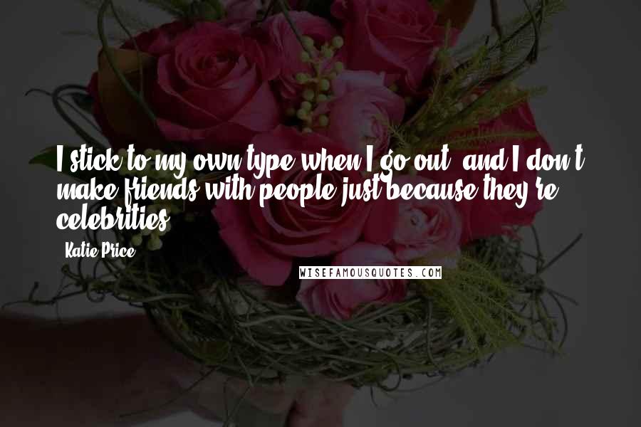 Katie Price quotes: I stick to my own type when I go out, and I don't make friends with people just because they're celebrities. Katie Price quotes: I stick to my own type when I go out, and I don't make friends with people just because they're celebrities.