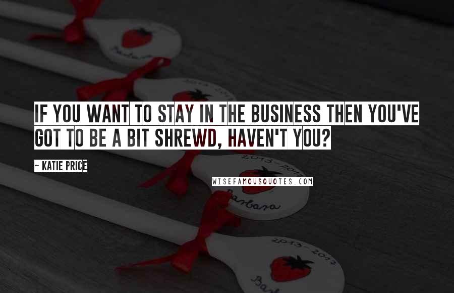Katie Price quotes: If you want to stay in the business then you've got to be a bit shrewd, haven't you?