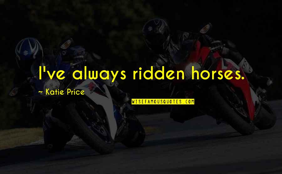 Katie Price Quotes By Katie Price: I've always ridden horses. Katie Price Quotes By Katie Price: I've always ridden horses.
