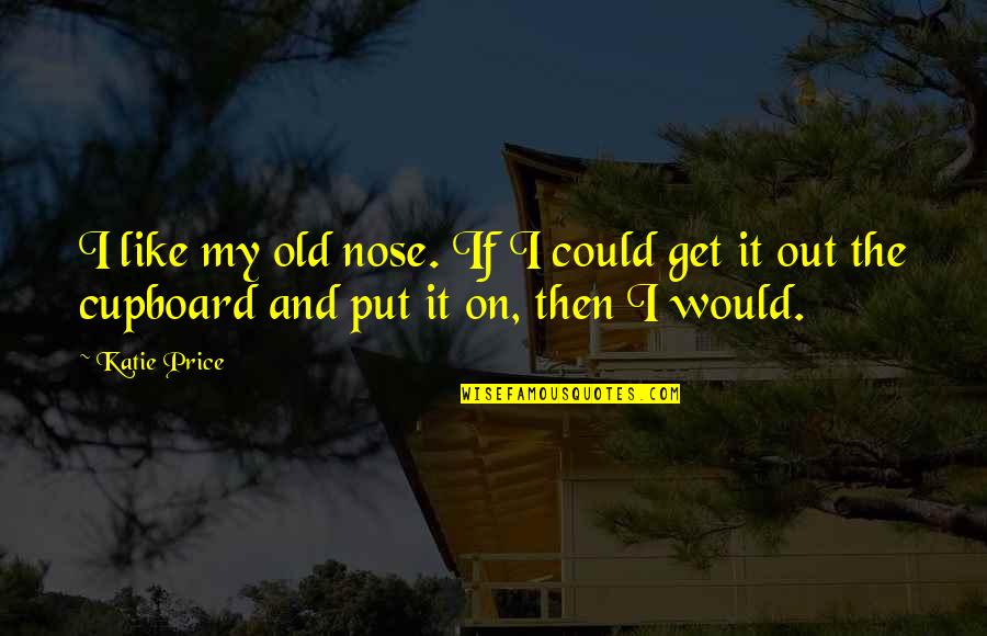 Katie Price Quotes By Katie Price: I like my old nose. If I could