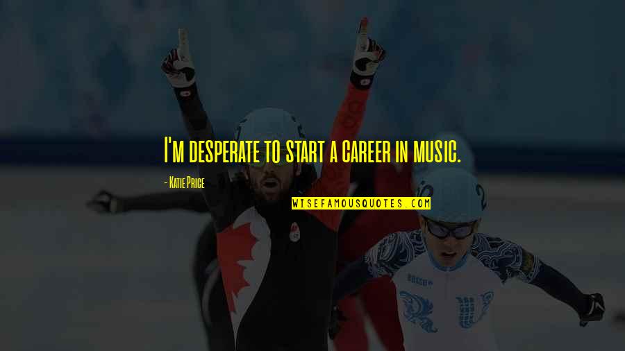 Katie Price Quotes By Katie Price: I'm desperate to start a career in music. Katie Price Quotes By Katie Price: I'm desperate to start a career in music.