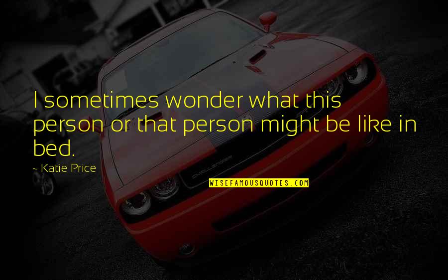 Katie Price Quotes By Katie Price: I sometimes wonder what this person or that