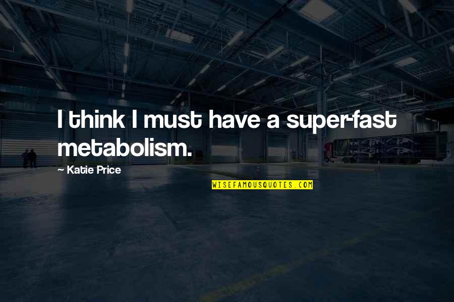 Katie Price Quotes By Katie Price: I think I must have a super-fast metabolism. Katie Price Quotes By Katie Price: I think I must have a super-fast metabolism.