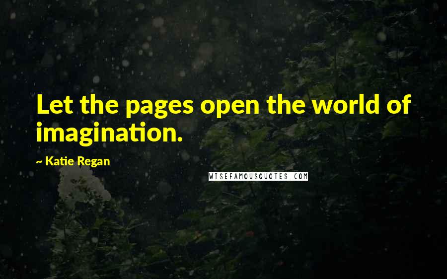 Katie Regan quotes: Let the pages open the world of imagination.