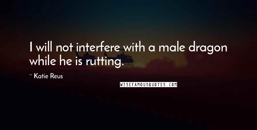 Katie Reus quotes: I will not interfere with a male dragon while he is rutting.