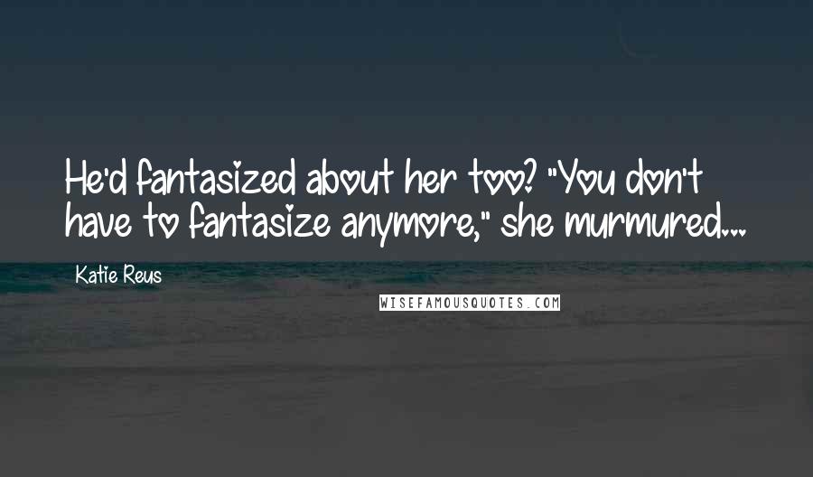 Katie Reus quotes: He'd fantasized about her too? "You don't have to fantasize anymore," she murmured...