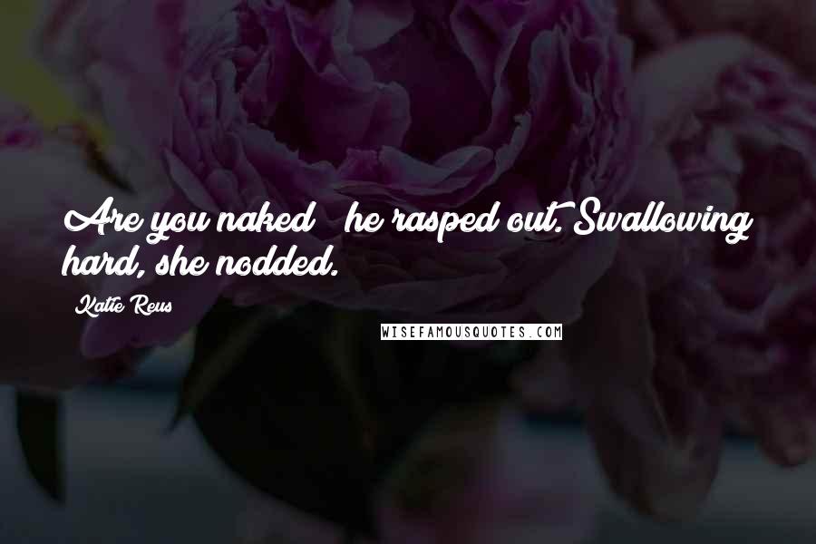 Katie Reus quotes: Are you naked?" he rasped out. Swallowing hard, she nodded.