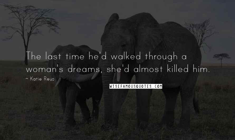 Katie Reus quotes: The last time he'd walked through a woman's dreams, she'd almost killed him.