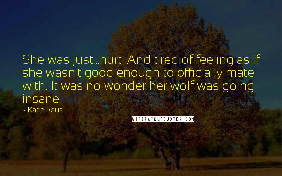 Katie Reus quotes: She was just...hurt. And tired of feeling as if she wasn't good enough to officially mate with. It was no wonder her wolf was going insane.