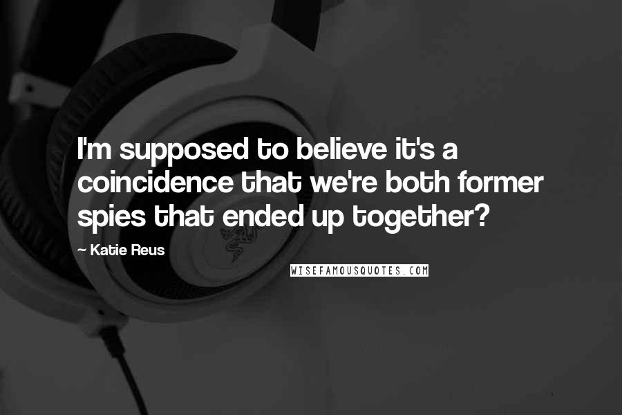 Katie Reus quotes: I'm supposed to believe it's a coincidence that we're both former spies that ended up together?