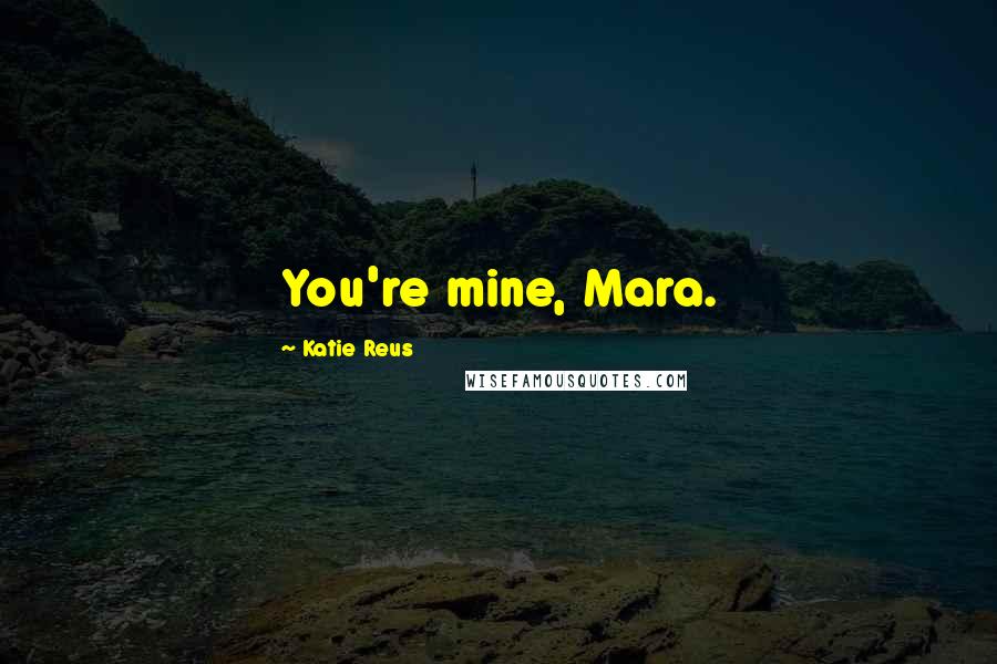 Katie Reus quotes: You're mine, Mara.