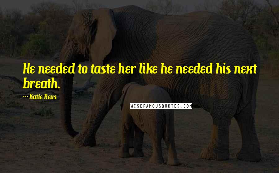 Katie Reus quotes: He needed to taste her like he needed his next breath.