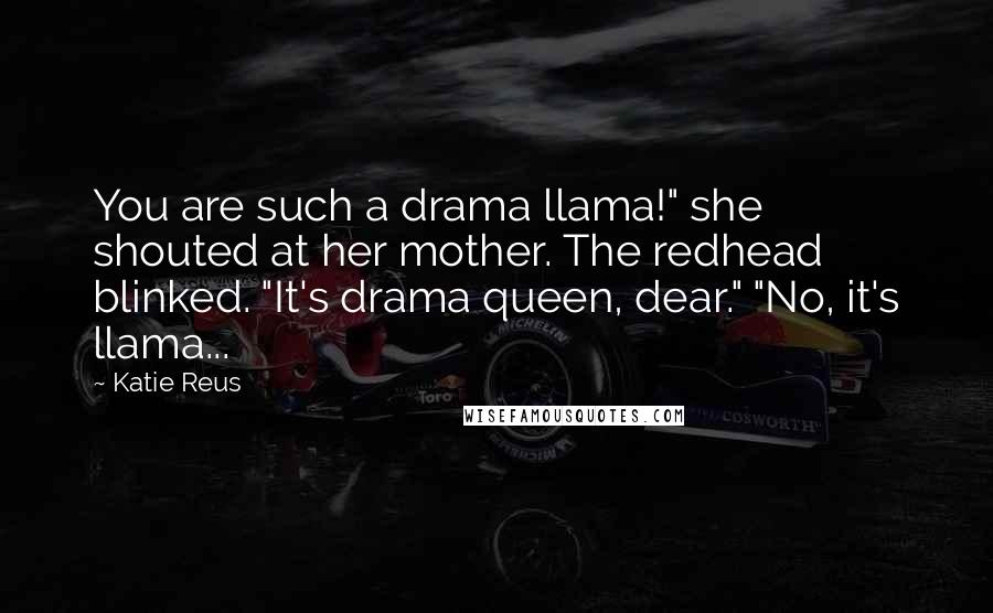 Katie Reus quotes: You are such a drama llama!" she shouted at her mother. The redhead blinked. "It's drama queen, dear." "No, it's llama...