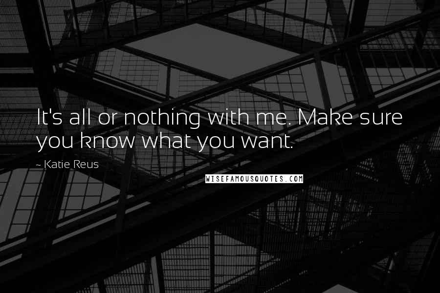 Katie Reus quotes: It's all or nothing with me. Make sure you know what you want.