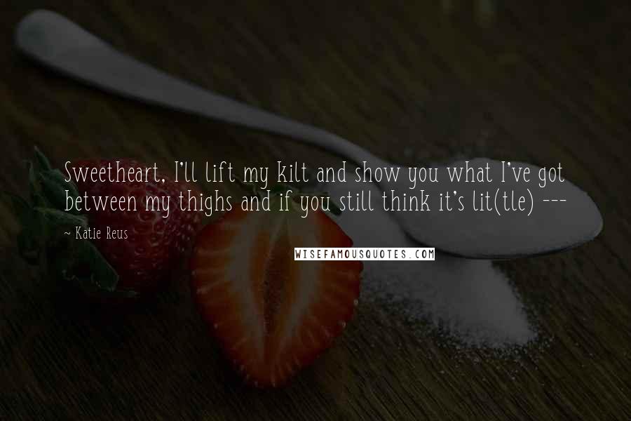 Katie Reus quotes: Sweetheart, I'll lift my kilt and show you what I've got between my thighs and if you still think it's lit(tle) ---