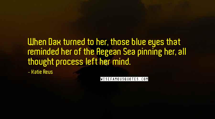 Katie Reus quotes: When Dax turned to her, those blue eyes that reminded her of the Aegean Sea pinning her, all thought process left her mind.